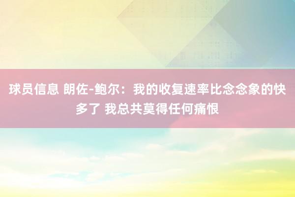 球员信息 朗佐-鲍尔：我的收复速率比念念象的快多了 我总共莫得任何痛恨