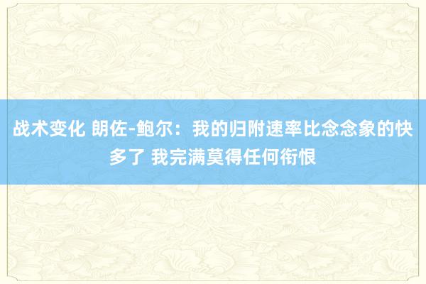 战术变化 朗佐-鲍尔：我的归附速率比念念象的快多了 我完满莫得任何衔恨