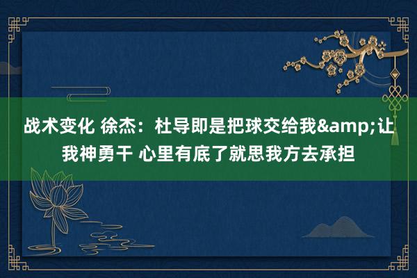 战术变化 徐杰：杜导即是把球交给我&让我神勇干 心里有底了就思我方去承担