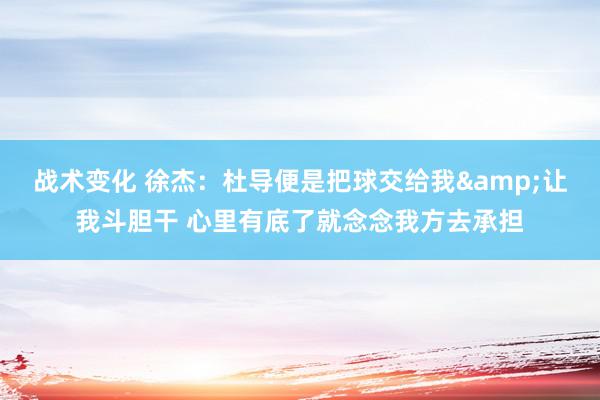 战术变化 徐杰：杜导便是把球交给我&让我斗胆干 心里有底了就念念我方去承担