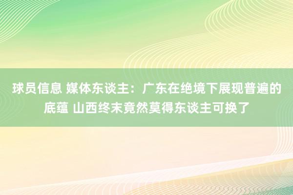 球员信息 媒体东谈主：广东在绝境下展现普遍的底蕴 山西终末竟然莫得东谈主可换了