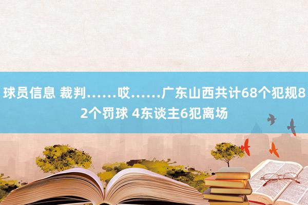 球员信息 裁判……哎……广东山西共计68个犯规82个罚球 4东谈主6犯离场