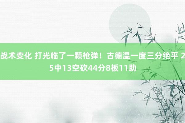 战术变化 打光临了一颗枪弹！古德温一度三分绝平 25中13空砍44分8板11助