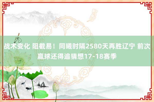 战术变化 阻截易！同曦时隔2580天再胜辽宁 前次赢球还得追猜想17-18赛季