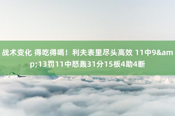 战术变化 得吃得喝！利夫表里尽头高效 11中9&13罚11中怒轰31分15板4助4断