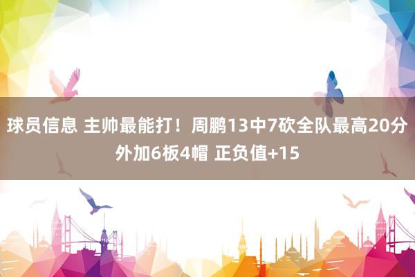 球员信息 主帅最能打！周鹏13中7砍全队最高20分外加6板4帽 正负值+15