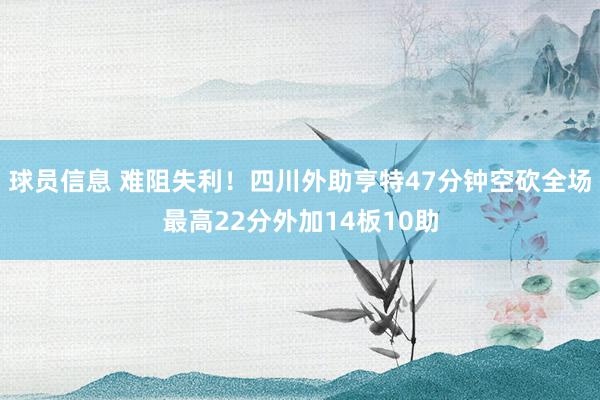 球员信息 难阻失利！四川外助亨特47分钟空砍全场最高22分外加14板10助