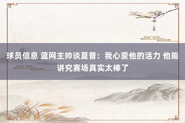 球员信息 篮网主帅谈夏普：我心爱他的活力 他能讲究赛场真实太棒了