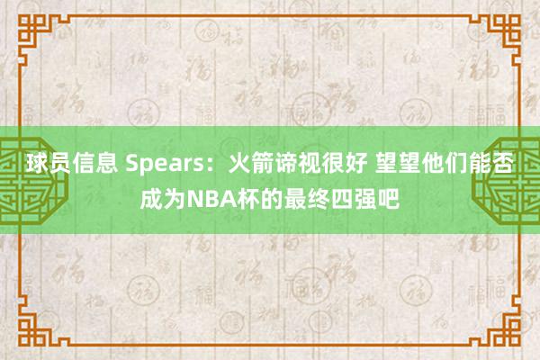 球员信息 Spears：火箭谛视很好 望望他们能否成为NBA杯的最终四强吧