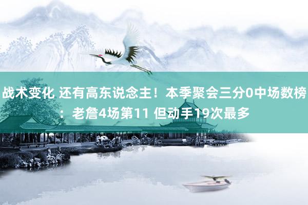 战术变化 还有高东说念主！本季聚会三分0中场数榜：老詹4场第11 但动手19次最多