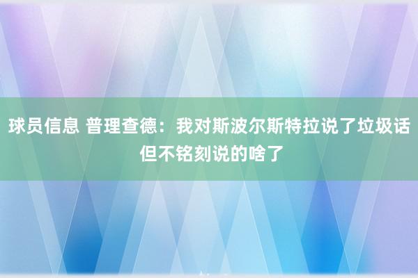 球员信息 普理查德：我对斯波尔斯特拉说了垃圾话 但不铭刻说的啥了