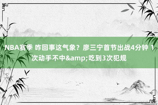 NBA赛季 咋回事这气象？廖三宁首节出战4分钟 1次动手不中&吃到3次犯规