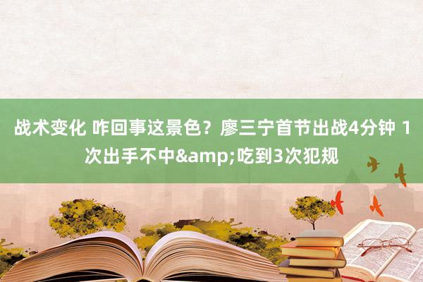 战术变化 咋回事这景色？廖三宁首节出战4分钟 1次出手不中&吃到3次犯规