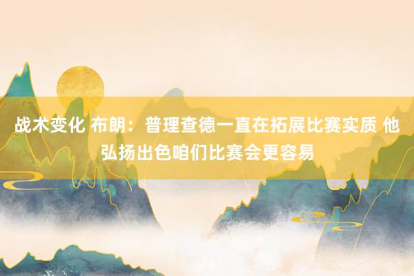 战术变化 布朗：普理查德一直在拓展比赛实质 他弘扬出色咱们比赛会更容易