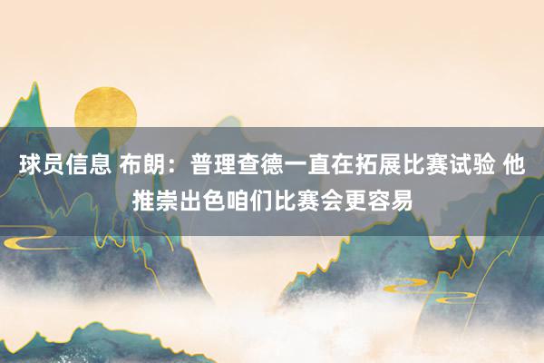 球员信息 布朗：普理查德一直在拓展比赛试验 他推崇出色咱们比赛会更容易