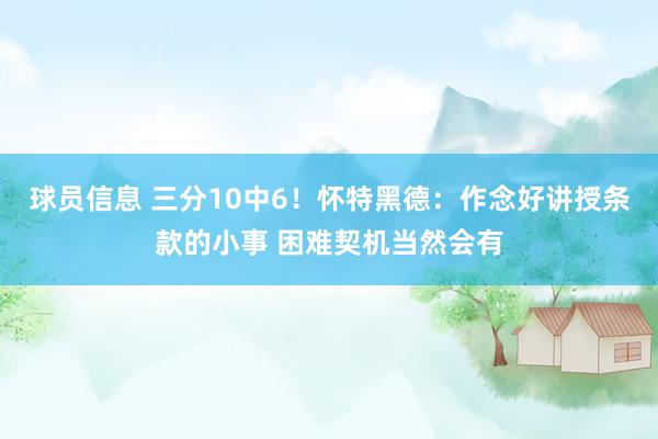 球员信息 三分10中6！怀特黑德：作念好讲授条款的小事 困难契机当然会有