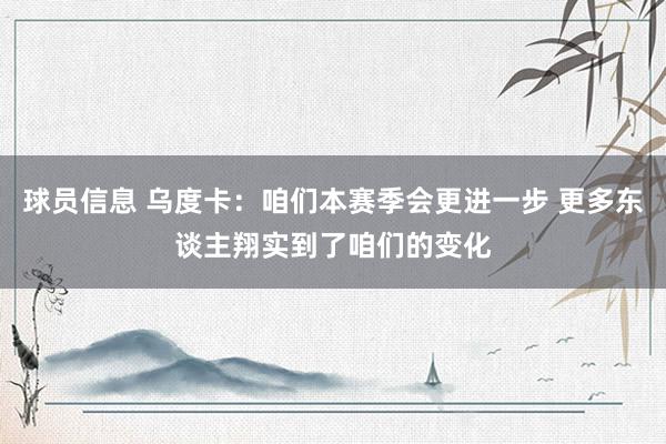 球员信息 乌度卡：咱们本赛季会更进一步 更多东谈主翔实到了咱们的变化