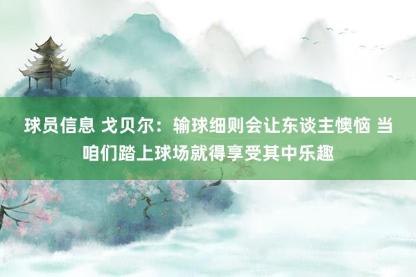 球员信息 戈贝尔：输球细则会让东谈主懊恼 当咱们踏上球场就得享受其中乐趣