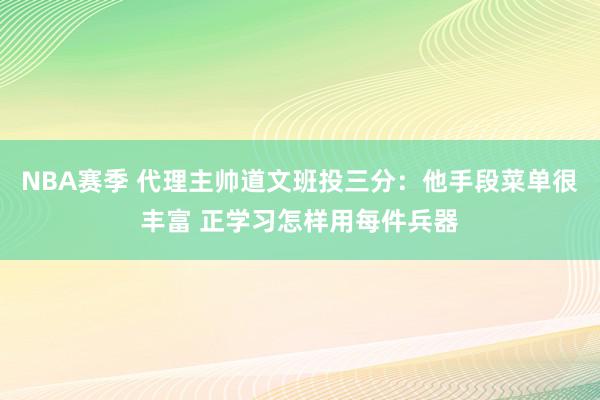 NBA赛季 代理主帅道文班投三分：他手段菜单很丰富 正学习怎样用每件兵器