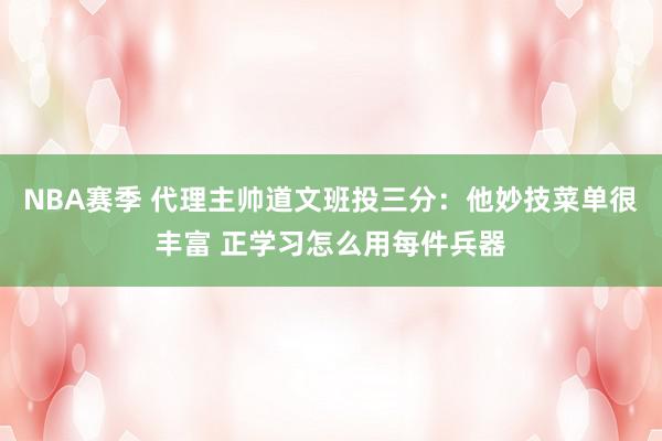 NBA赛季 代理主帅道文班投三分：他妙技菜单很丰富 正学习怎么用每件兵器