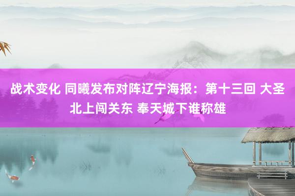 战术变化 同曦发布对阵辽宁海报：第十三回 大圣北上闯关东 奉天城下谁称雄