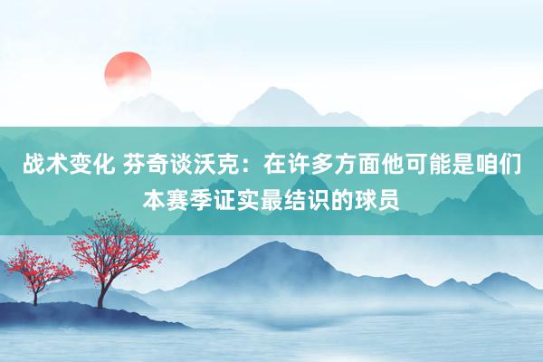 战术变化 芬奇谈沃克：在许多方面他可能是咱们本赛季证实最结识的球员