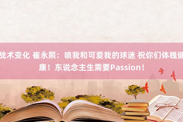 战术变化 崔永熙：喷我和可爱我的球迷 祝你们体魄健康！东说念主生需要Passion！