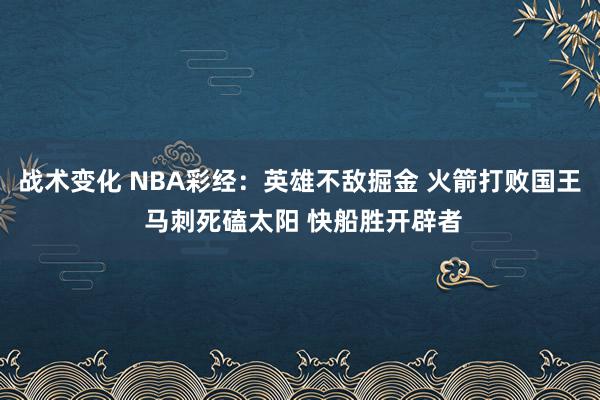 战术变化 NBA彩经：英雄不敌掘金 火箭打败国王 马刺死磕太阳 快船胜开辟者