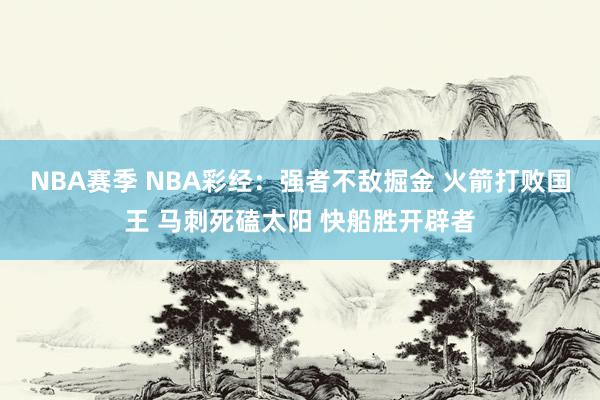 NBA赛季 NBA彩经：强者不敌掘金 火箭打败国王 马刺死磕太阳 快船胜开辟者