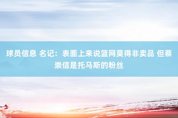 球员信息 名记：表面上来说篮网莫得非卖品 但蔡崇信是托马斯的粉丝