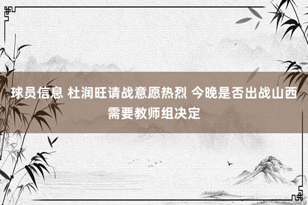 球员信息 杜润旺请战意愿热烈 今晚是否出战山西需要教师组决定