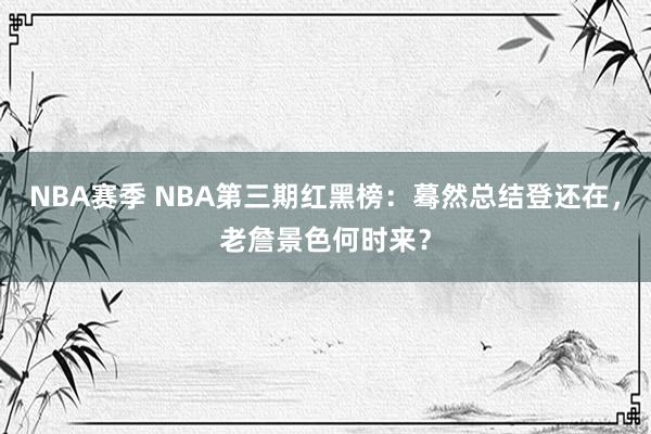 NBA赛季 NBA第三期红黑榜：蓦然总结登还在，老詹景色何时来？