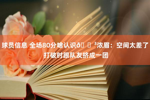 球员信息 全场80分啥认识😳浓眉：空间太差了 打破时跟队友挤成一团