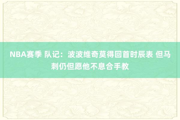 NBA赛季 队记：波波维奇莫得回首时辰表 但马刺仍但愿他不息合手教