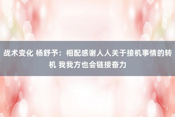 战术变化 杨舒予：相配感谢人人关于接机事情的转机 我我方也会链接奋力