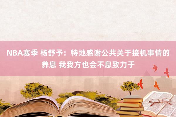 NBA赛季 杨舒予：特地感谢公共关于接机事情的养息 我我方也会不息致力于