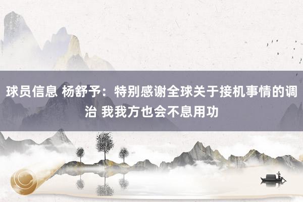 球员信息 杨舒予：特别感谢全球关于接机事情的调治 我我方也会不息用功