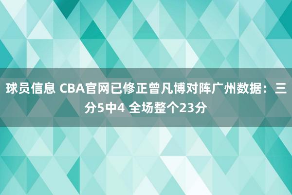 球员信息 CBA官网已修正曾凡博对阵广州数据：三分5中4 全场整个23分