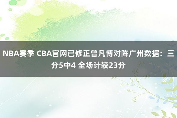 NBA赛季 CBA官网已修正曾凡博对阵广州数据：三分5中4 全场计较23分