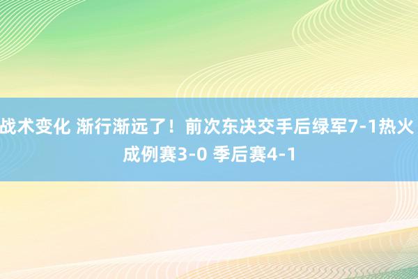 战术变化 渐行渐远了！前次东决交手后绿军7-1热火 成例赛3-0 季后赛4-1