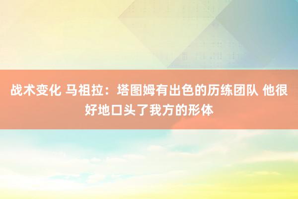 战术变化 马祖拉：塔图姆有出色的历练团队 他很好地口头了我方的形体