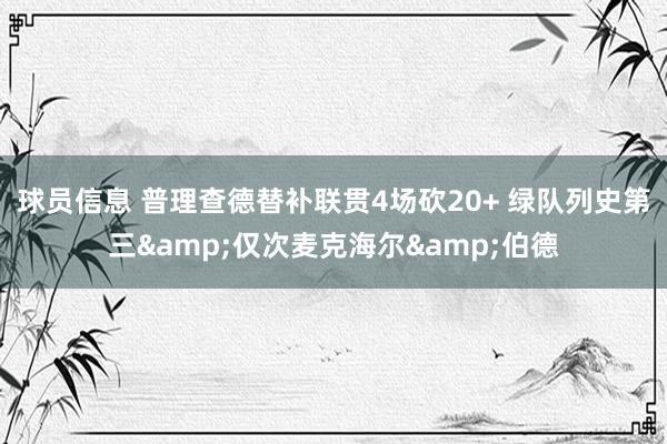 球员信息 普理查德替补联贯4场砍20+ 绿队列史第三&仅次麦克海尔&伯德