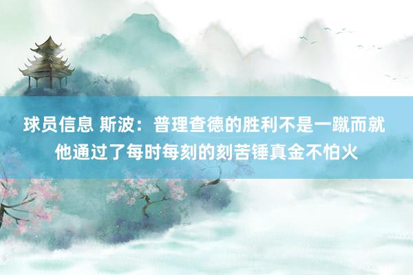 球员信息 斯波：普理查德的胜利不是一蹴而就 他通过了每时每刻的刻苦锤真金不怕火