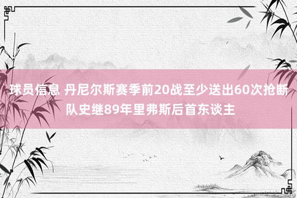 球员信息 丹尼尔斯赛季前20战至少送出60次抢断 队史继89年里弗斯后首东谈主