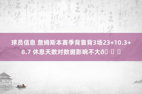 球员信息 詹姆斯本赛季背靠背3场23+10.3+8.7 休息天数对数据影响不大😐