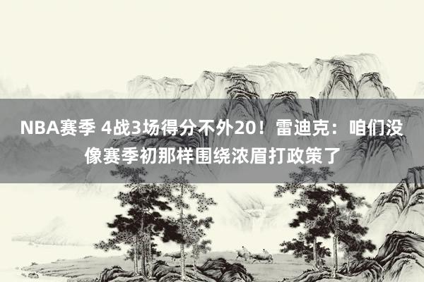 NBA赛季 4战3场得分不外20！雷迪克：咱们没像赛季初那样围绕浓眉打政策了