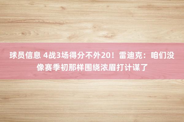 球员信息 4战3场得分不外20！雷迪克：咱们没像赛季初那样围绕浓眉打计谋了