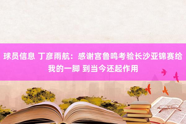 球员信息 丁彦雨航：感谢宫鲁鸣考验长沙亚锦赛给我的一脚 到当今还起作用