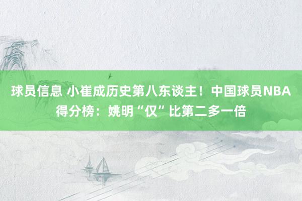 球员信息 小崔成历史第八东谈主！中国球员NBA得分榜：姚明“仅”比第二多一倍