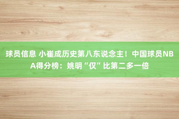 球员信息 小崔成历史第八东说念主！中国球员NBA得分榜：姚明“仅”比第二多一倍